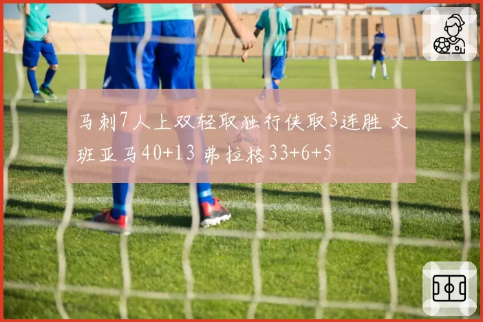 马刺7人上双轻取独行侠取3连胜 文班亚马40+13 弗拉格33+6+5