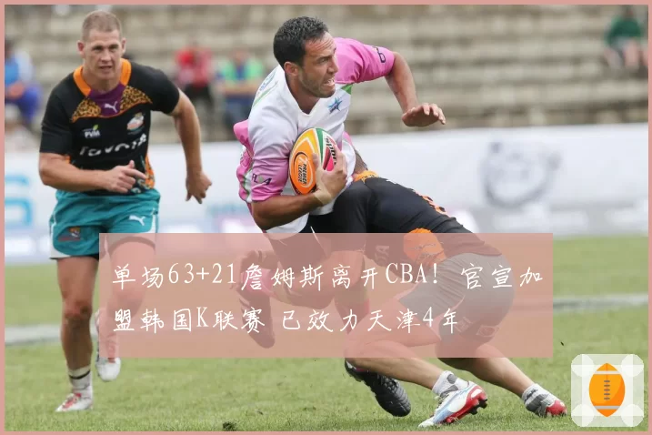 单场63+21詹姆斯离开CBA！官宣加盟韩国K联赛 已效力天津4年