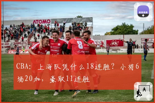 CBA:上海队凭什么18连胜?小将6场20加,豪取11连胜