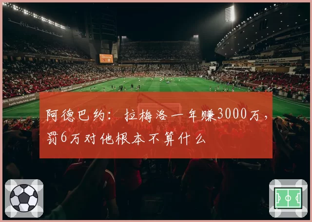 阿德巴约：拉梅洛一年赚3000万，罚6万对他根本不算什么