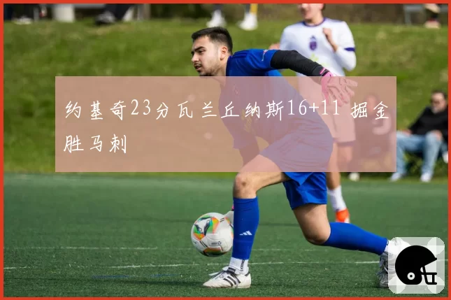 约基奇23分瓦兰丘纳斯16+11 掘金胜马刺