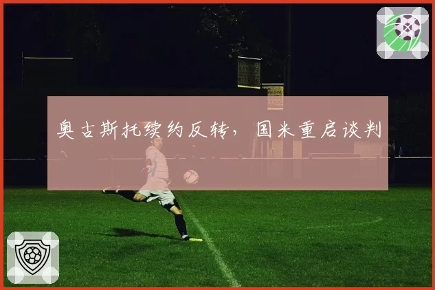奥古斯托续约反转,国米重启谈判