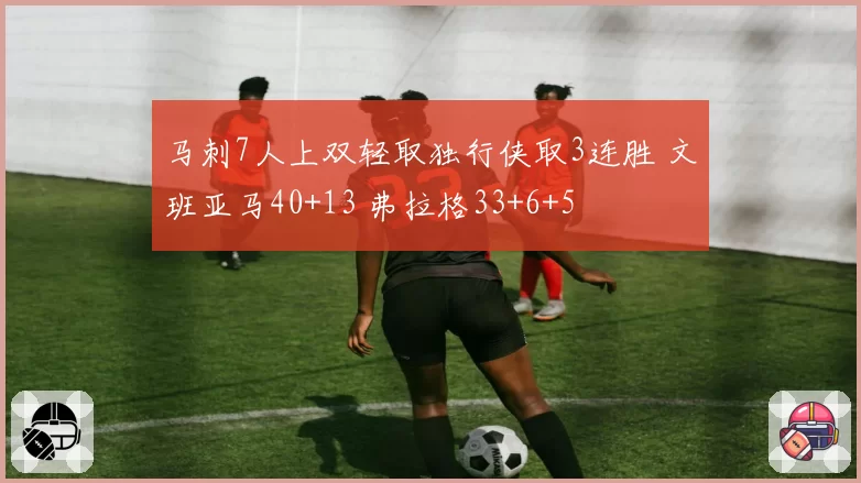 马刺7人上双轻取独行侠取3连胜 文班亚马40+13 弗拉格33+6+5