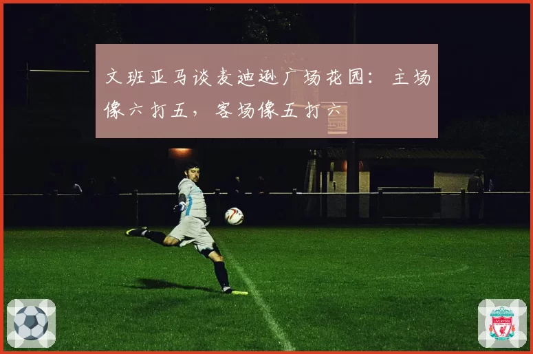 文班亚马谈麦迪逊广场花园:主场像六打五,客场像五打六