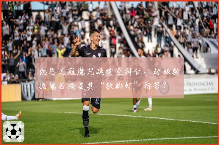 凯恩无冠魔咒延续至拜仁，超级数据能否掩盖其“软脚虾”标签？