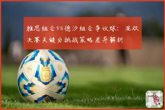 雅思组合vs德沙组合争议球：混双决赛关键分挑战策略差异解析