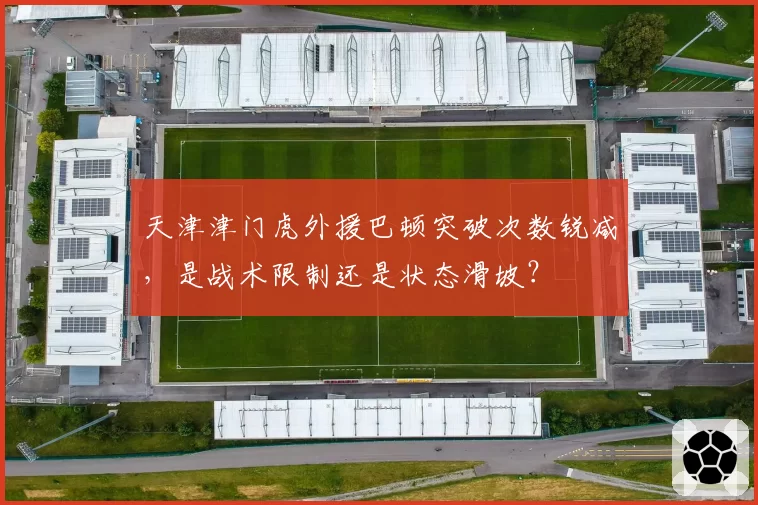 天津津门虎外援巴顿突破次数锐减,是战术限制还是状态滑坡?