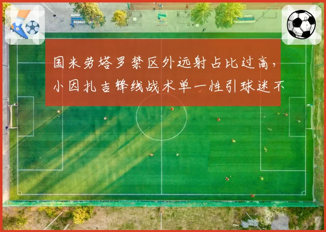 国米劳塔罗禁区外远射占比过高，小因扎吉锋线战术单一性引球迷不满