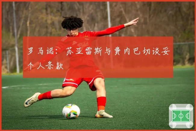 罗马诺:苏亚雷斯与费内巴切谈妥个人条款