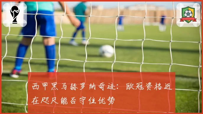 西甲黑马赫罗纳奇迹:欧冠资格近在咫尺能否守住优势